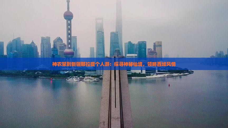 神农架到新疆那拉提个人游：探寻神秘仙境，领略西域风情