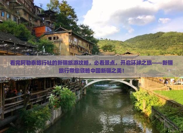 看完阿勒泰旅行社的新疆旅游攻略，必看景点，开启环球之旅——新疆旅行带您领略中国新疆之美！
