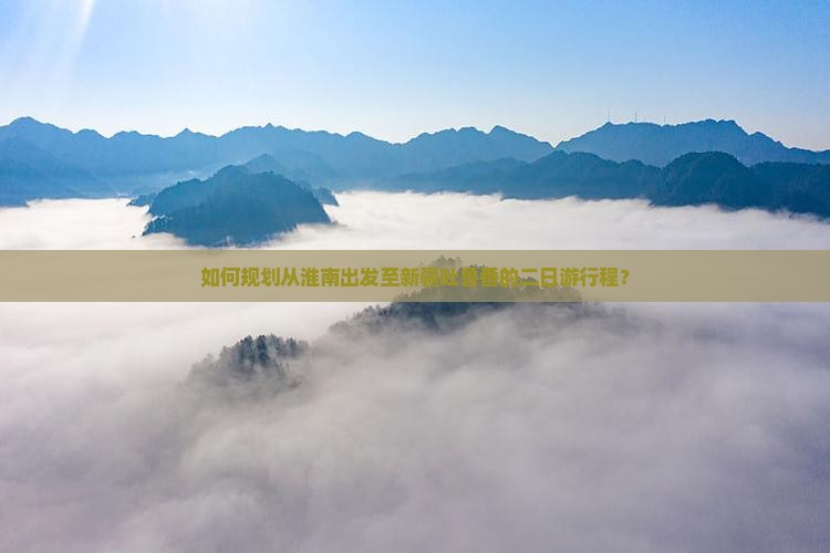 如何规划从淮南出发至新疆吐鲁番的二日游行程？