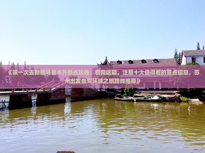 《第一次去新疆乌鲁木齐景点攻略：看完这篇，注意十大值得看的景点信息，苏州出发自驾环球之旅路线推荐》