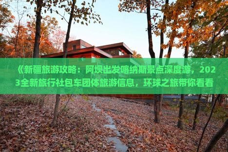 《新疆旅游攻略：阿坝出发喀纳斯景点深度游，2023全新旅行社包车团体旅游信息，环球之旅带你看看新疆之美》