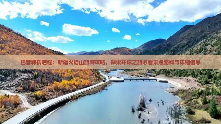 巴音郭楞启程：新疆火焰山旅游攻略，探索环球之旅必看景点路线与详细信息