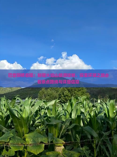 巴音郭楞启程：新疆火焰山旅游攻略，探索环球之旅必看景点路线与详细信息