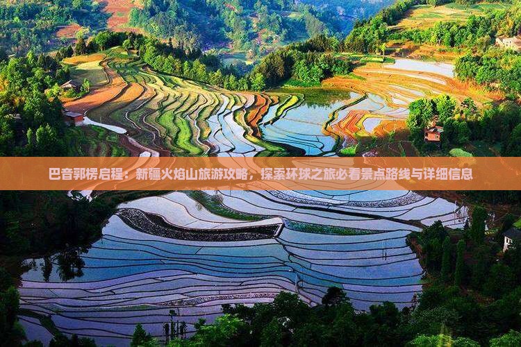 巴音郭楞启程：新疆火焰山旅游攻略，探索环球之旅必看景点路线与详细信息