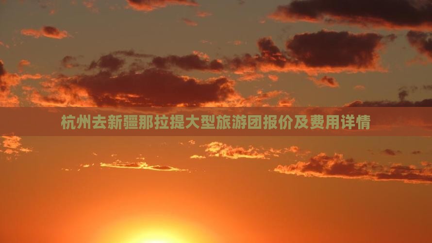 杭州去新疆那拉提大型旅游团报价及费用详情