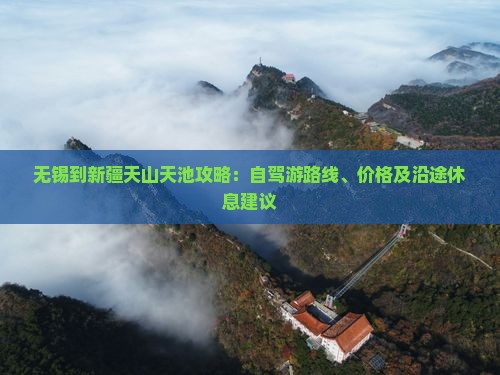 无锡到新疆天山天池攻略：自驾游路线、价格及沿途休息建议