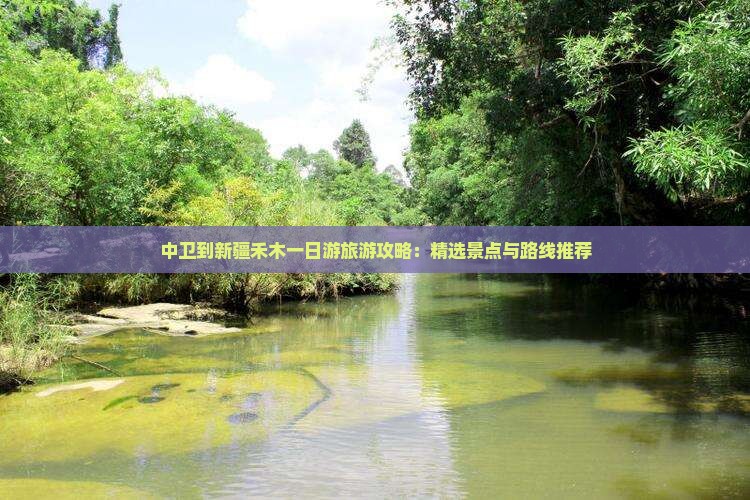 中卫到新疆禾木一日游旅游攻略：精选景点与路线推荐