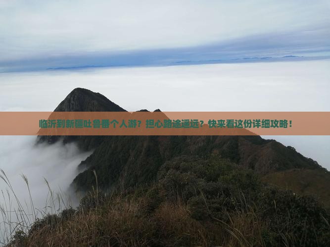 临沂到新疆吐鲁番个人游？担心路途遥远？快来看这份详细攻略！