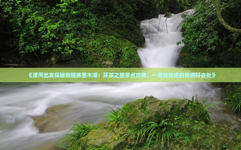《漯河出发探秘新疆赛里木湖：环球之旅景点攻略，一看就知道的旅游好去处》