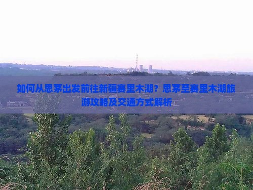 如何从思茅出发前往新疆赛里木湖？思茅至赛里木湖旅游攻略及交通方式解析