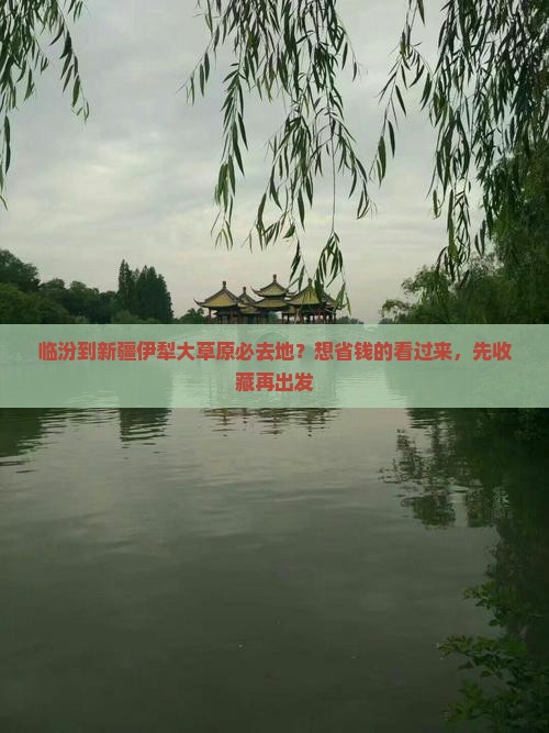 临汾到新疆伊犁大草原必去地？想省钱的看过来，先收藏再出发