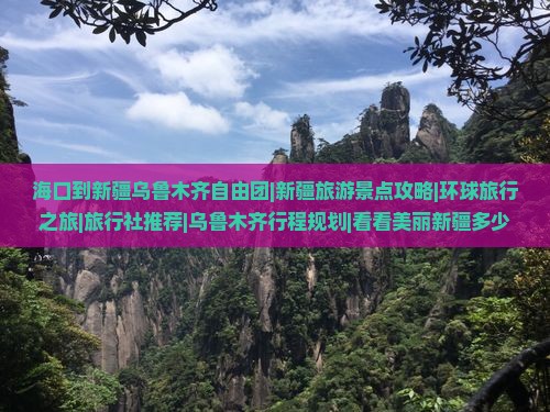 海口到新疆乌鲁木齐自由团|新疆旅游景点攻略|环球旅行之旅|旅行社推荐|乌鲁木齐行程规划|看看美丽新疆多少天适合旅行