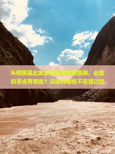 从鄢陵县出发去新疆喀纳斯旅游，必去的景点有哪些？沿途有哪些不容错过的地点？