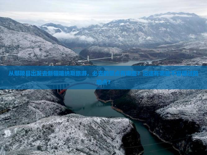 从鄢陵县出发去新疆喀纳斯旅游，必去的景点有哪些？沿途有哪些不容错过的地点？