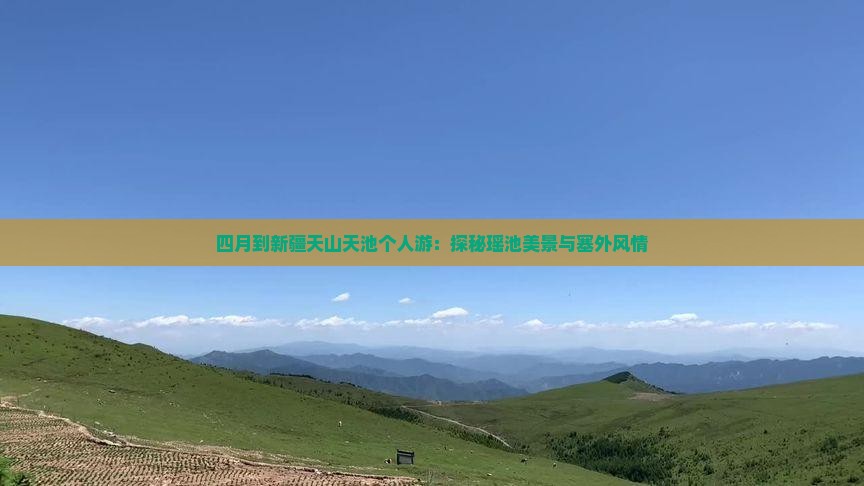 四月到新疆天山天池个人游：探秘瑶池美景与塞外风情