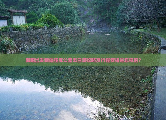 南阳出发新疆独库公路五日游攻略及行程安排是怎样的？