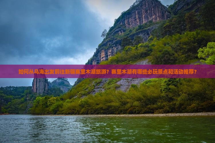 如何从乌海出发前往新疆赛里木湖旅游？赛里木湖有哪些必玩景点和活动推荐？