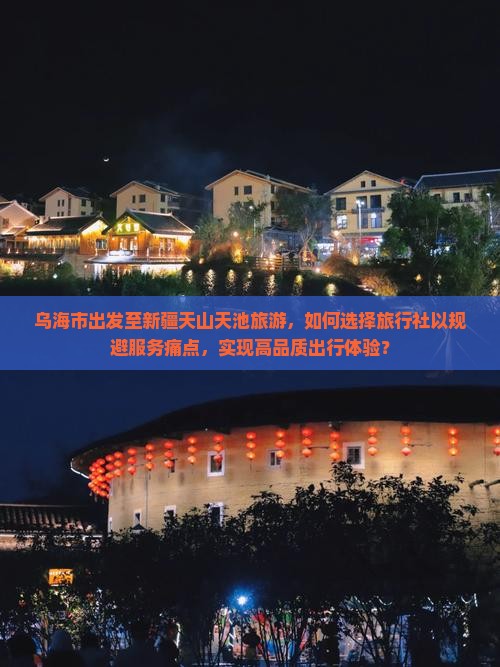 乌海市出发至新疆天山天池旅游，如何选择旅行社以规避服务痛点，实现高品质出行体验？