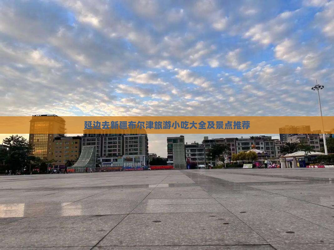 延边去新疆布尔津旅游小吃大全及景点推荐