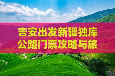 吉安出发新疆独库公路门票攻略与旅游全指南