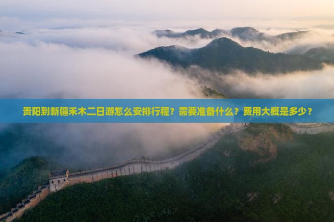 贵阳到新疆禾木二日游怎么安排行程？需要准备什么？费用大概是多少？