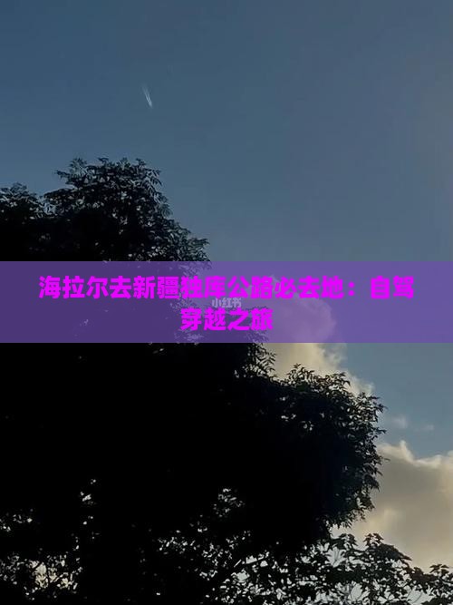 海拉尔去新疆独库公路必去地：自驾穿越之旅
