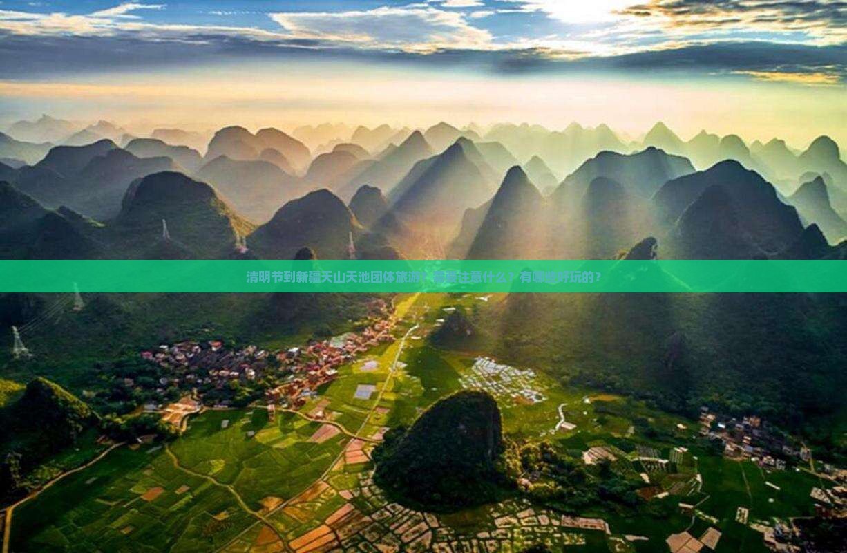 清明节到新疆天山天池团体旅游？需要注意什么？有哪些好玩的？