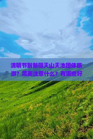 清明节到新疆天山天池团体旅游？需要注意什么？有哪些好玩的？
