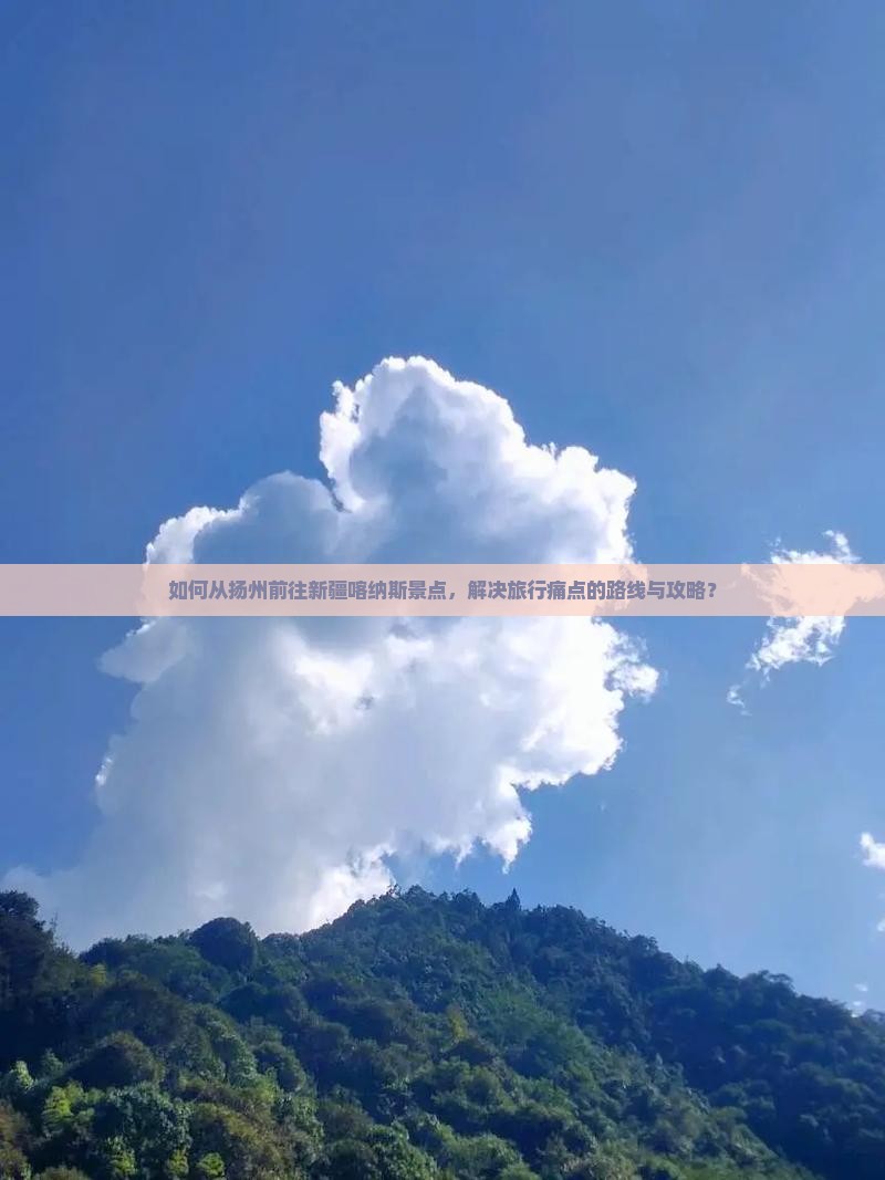 如何从扬州前往新疆喀纳斯景点，解决旅行痛点的路线与攻略？
