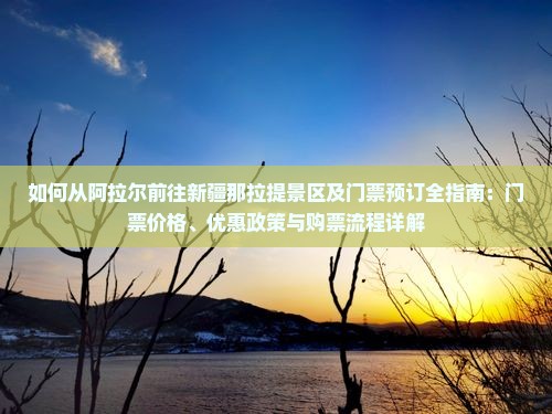 如何从阿拉尔前往新疆那拉提景区及门票预订全指南：门票价格、优惠政策与购票流程详解