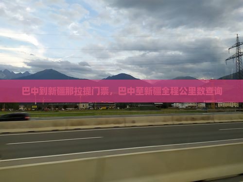 巴中到新疆那拉提门票，巴中至新疆全程公里数查询
