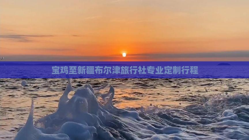 宝鸡至新疆布尔津旅行社专业定制行程
