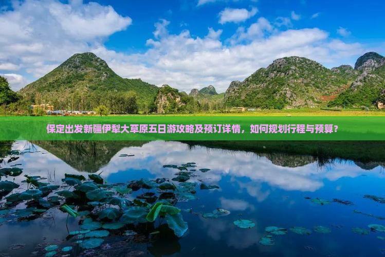 保定出发新疆伊犁大草原五日游攻略及预订详情，如何规划行程与预算？