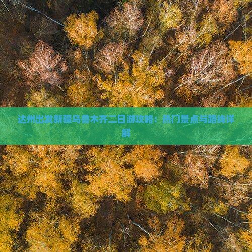 达州出发新疆乌鲁木齐二日游攻略：热门景点与路线详解