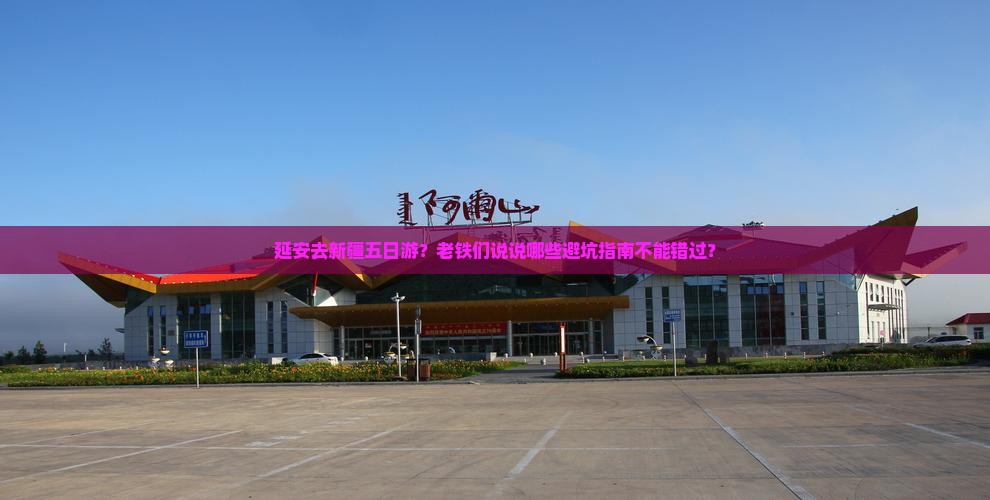 延安去新疆五日游？老铁们说说哪些避坑指南不能错过？