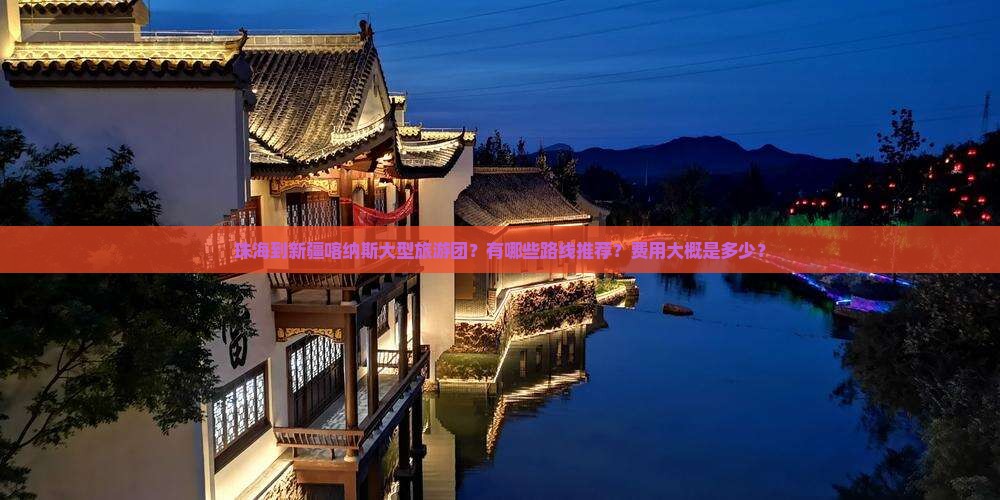 珠海到新疆喀纳斯大型旅游团？有哪些路线推荐？费用大概是多少？