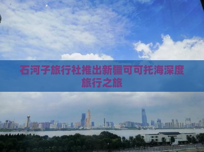 石河子旅行社推出新疆可可托海深度旅行之旅