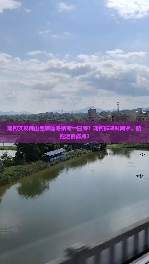 如何实现佛山至新疆喀纳斯一日游？如何解决时间紧、路程远的痛点？