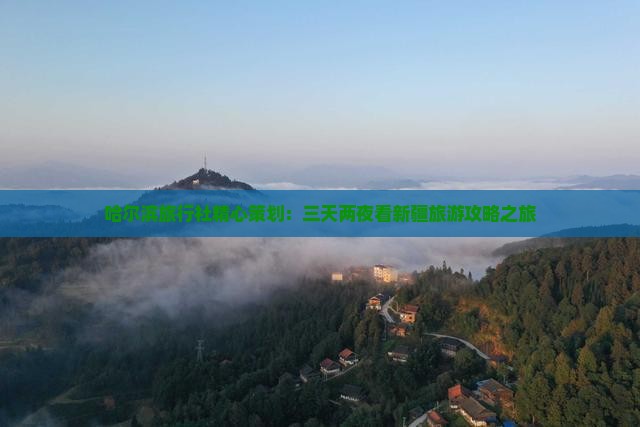 哈尔滨旅行社精心策划：三天两夜看新疆旅游攻略之旅