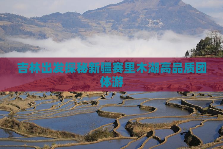 吉林出发探秘新疆赛里木湖高品质团体游