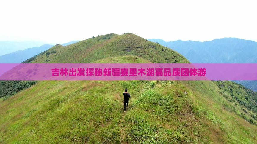 吉林出发探秘新疆赛里木湖高品质团体游
