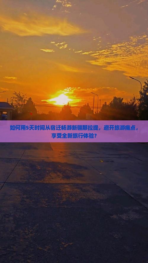如何用5天时间从宿迁畅游新疆那拉提，避开旅游痛点，享受全新旅行体验？