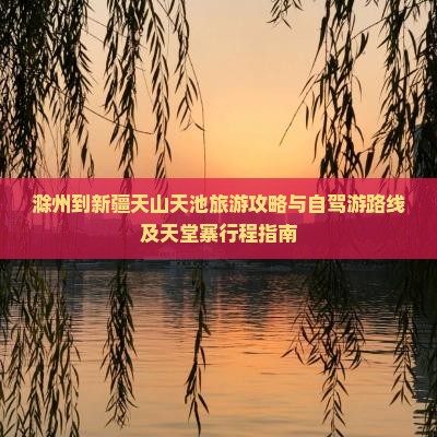 滁州到新疆天山天池旅游攻略与自驾游路线及天堂寨行程指南