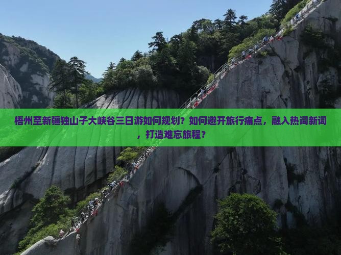 梧州至新疆独山子大峡谷三日游如何规划？如何避开旅行痛点，融入热词新词，打造难忘旅程？