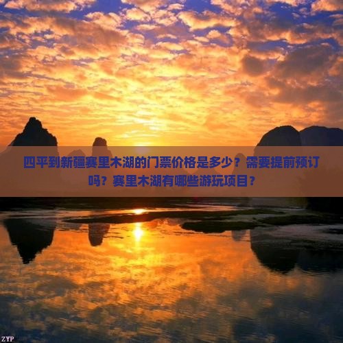 四平到新疆赛里木湖的门票价格是多少？需要提前预订吗？赛里木湖有哪些游玩项目？