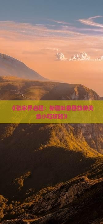 《张家界启程：新疆吐鲁番旅游美食小吃攻略》