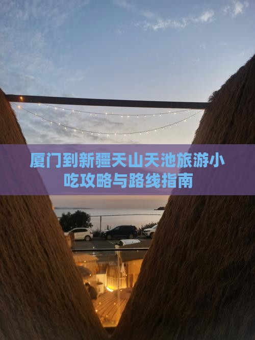 厦门到新疆天山天池旅游小吃攻略与路线指南