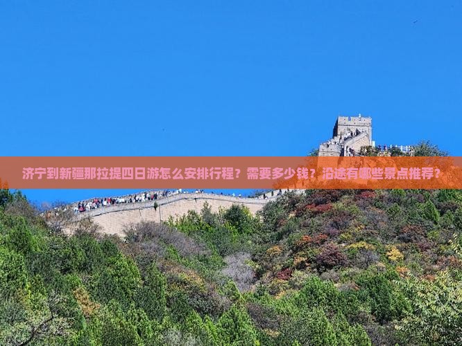 济宁到新疆那拉提四日游怎么安排行程？需要多少钱？沿途有哪些景点推荐？
