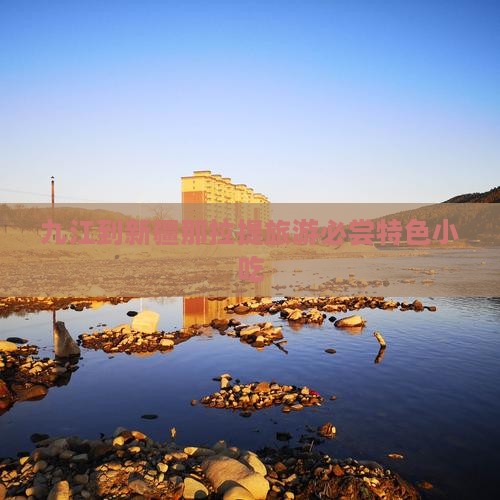 九江到新疆那拉提旅游必尝特色小吃 九江到新疆那拉提旅游必尝特色小吃