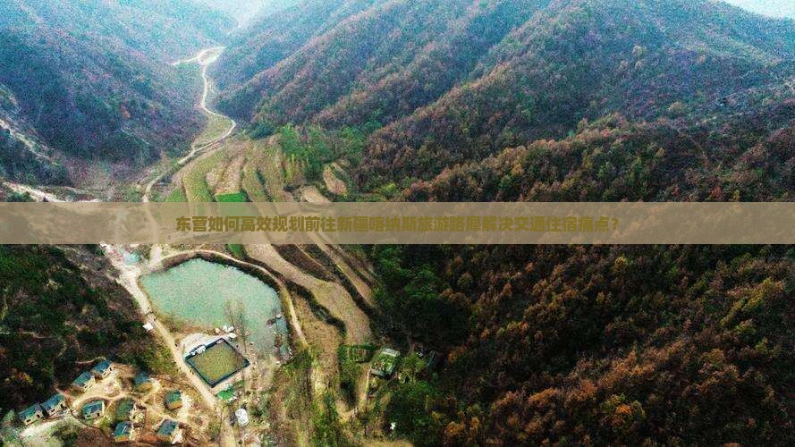 东营如何高效规划前往新疆喀纳斯旅游路犀解决交通住宿痛点？